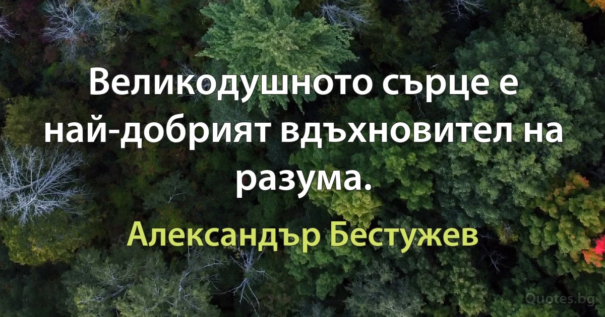 Великодушното сърце е най-добрият вдъхновител на разума. (Александър Бестужев)