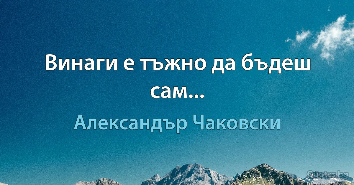 Винаги е тъжно да бъдеш сам... (Александър Чаковски)