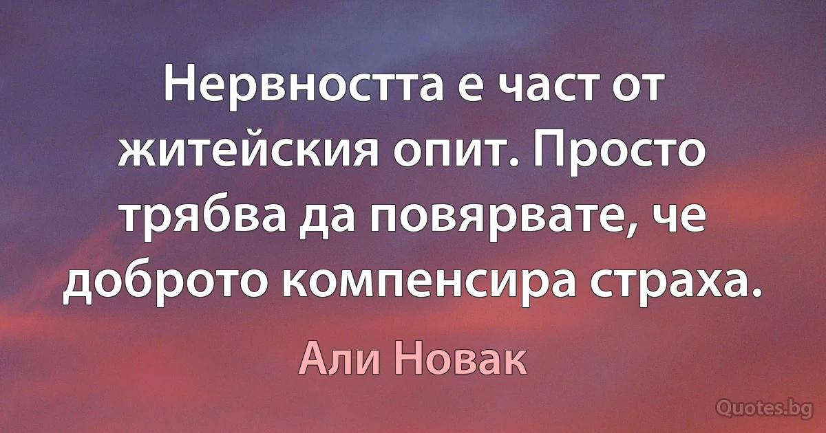 Нервността е част от житейския опит. Просто трябва да повярвате, че доброто компенсира страха. (Али Новак)