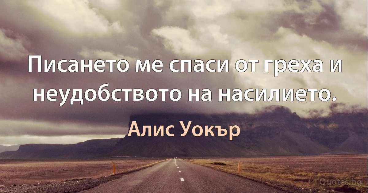 Писането ме спаси от греха и неудобството на насилието. (Алис Уокър)