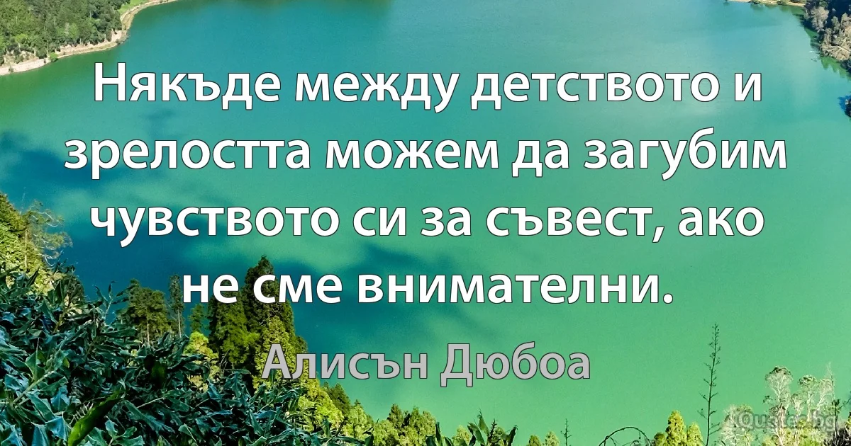 Някъде между детството и зрелостта можем да загубим чувството си за съвест, ако не сме внимателни. (Алисън Дюбоа)