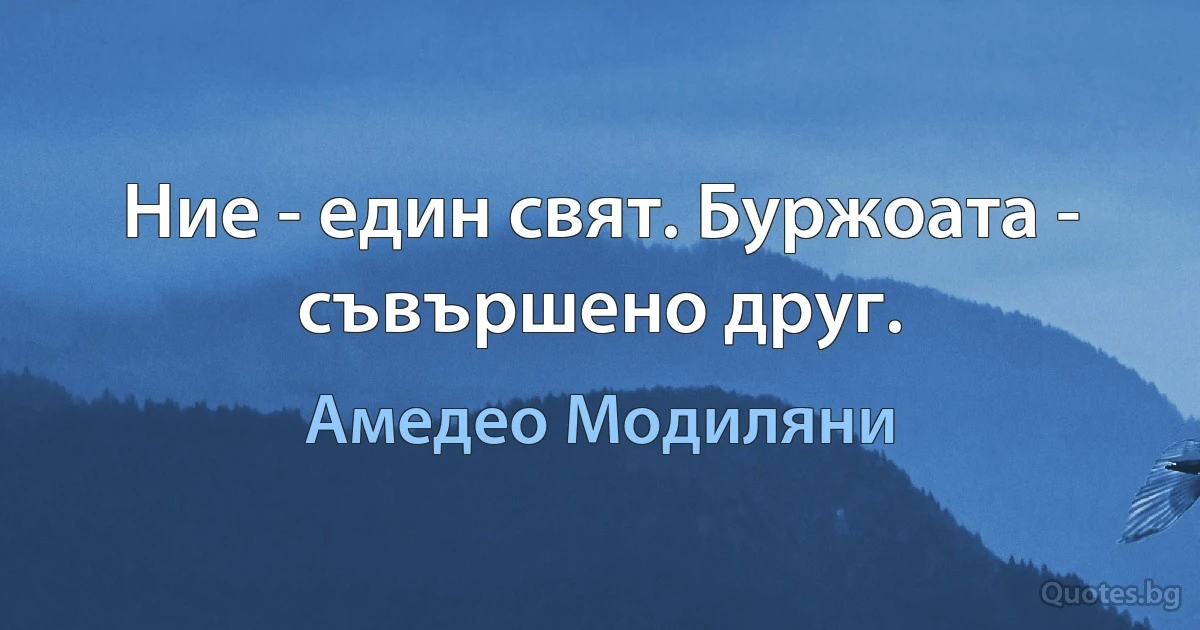 Ние - един свят. Буржоата - съвършено друг. (Амедео Модиляни)