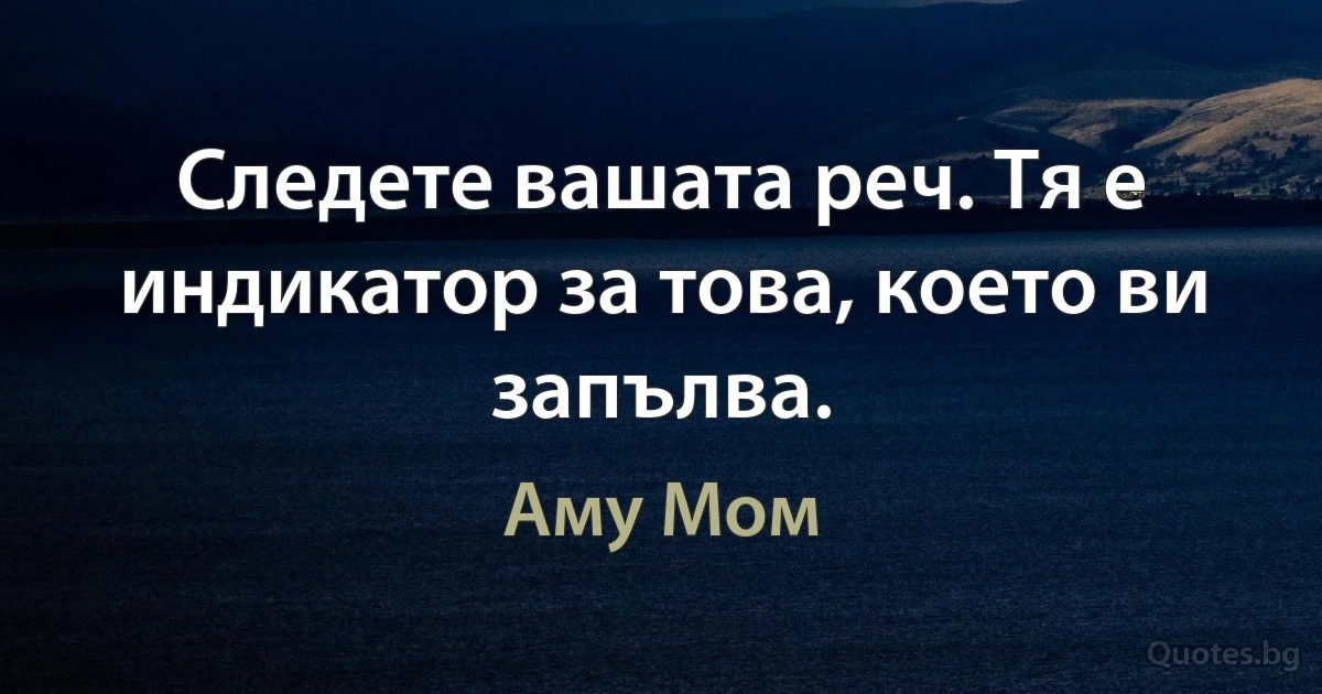 Следете вашата реч. Тя е индикатор за това, което ви запълва. (Аму Мом)