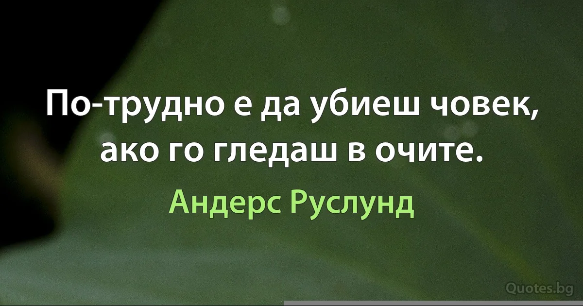 По-трудно е да убиеш човек, ако го гледаш в очите. (Андерс Руслунд)