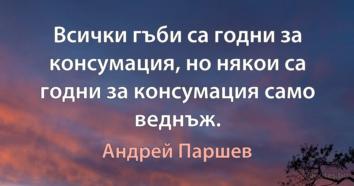 Всички гъби са годни за консумация, но някои са годни за консумация само веднъж. (Андрей Паршев)