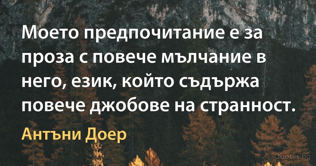 Моето предпочитание е за проза с повече мълчание в него, език, който съдържа повече джобове на странност. (Антъни Доер)