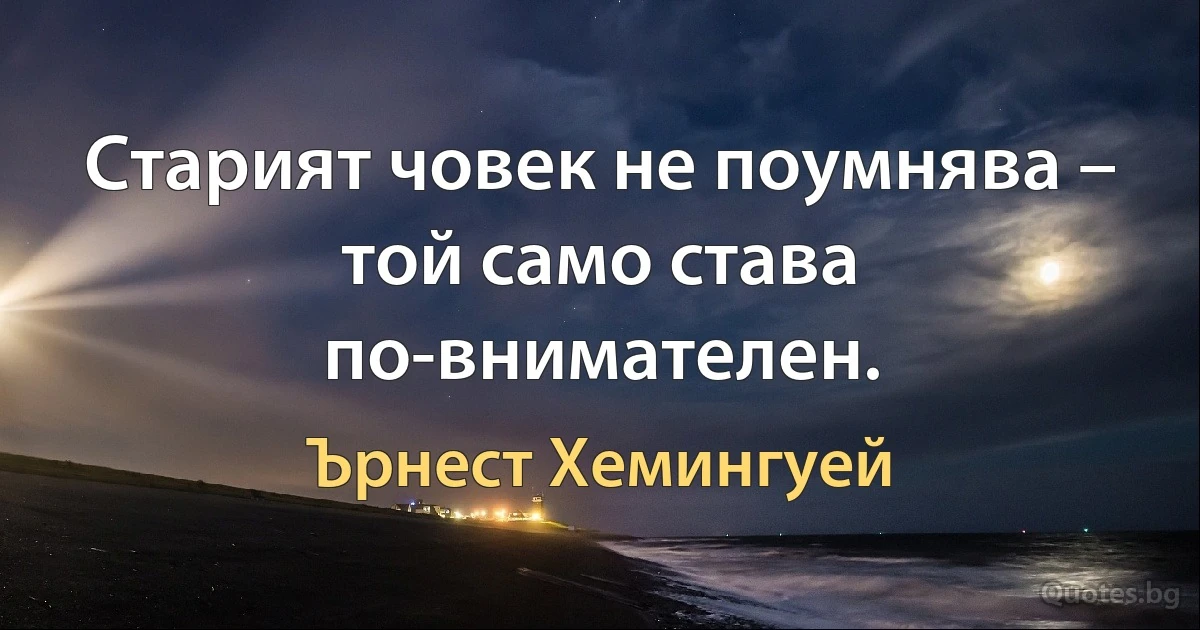 Старият човек не поумнява – той само става по-внимателен. (Ърнест Хемингуей)