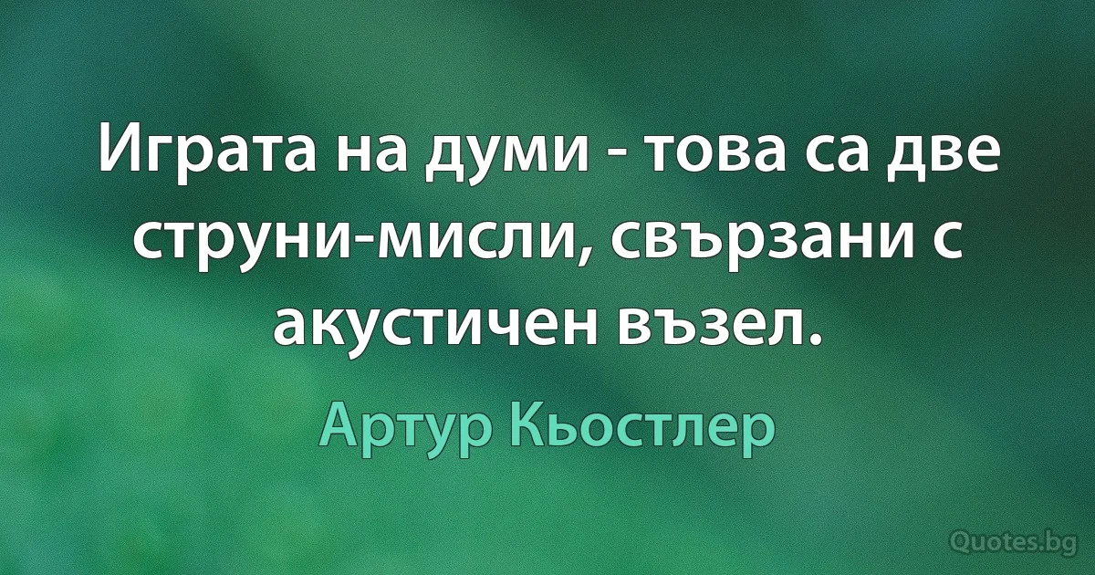 Играта на думи - това са две струни-мисли, свързани с акустичен възел. (Артур Кьостлер)