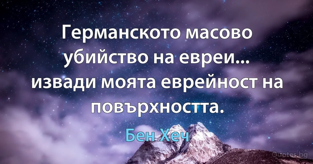 Германското масово убийство на евреи... извади моята еврейност на повърхността. (Бен Хеч)