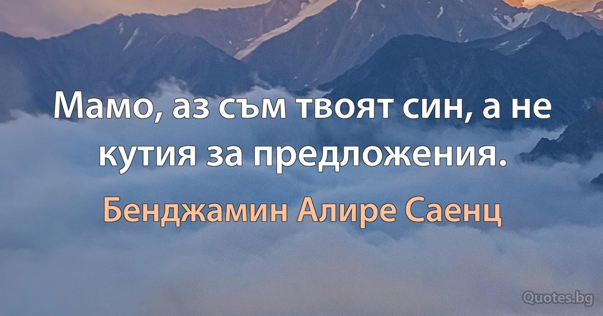 Мамо, аз съм твоят син, а не кутия за предложения. (Бенджамин Алире Саенц)