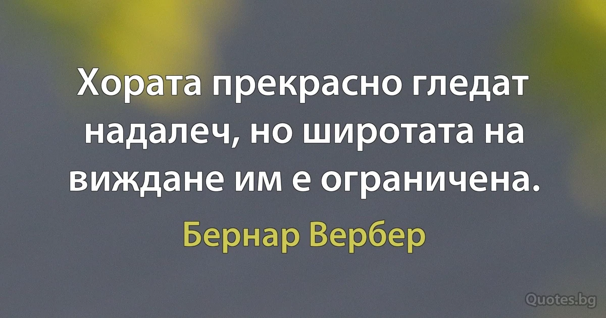 Хората прекрасно гледат надалеч, но широтата на виждане им е ограничена. (Бернар Вербер)