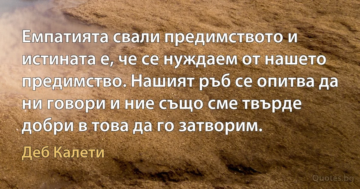 Емпатията свали предимството и истината е, че се нуждаем от нашето предимство. Нашият ръб се опитва да ни говори и ние също сме твърде добри в това да го затворим. (Деб Калети)