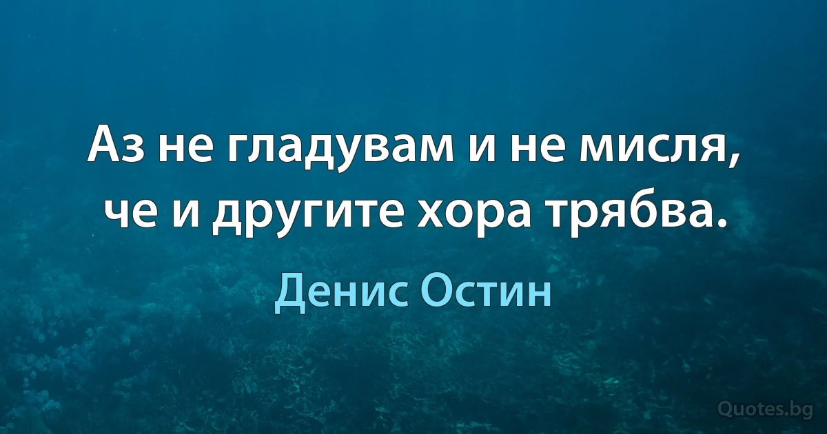 Аз не гладувам и не мисля, че и другите хора трябва. (Денис Остин)