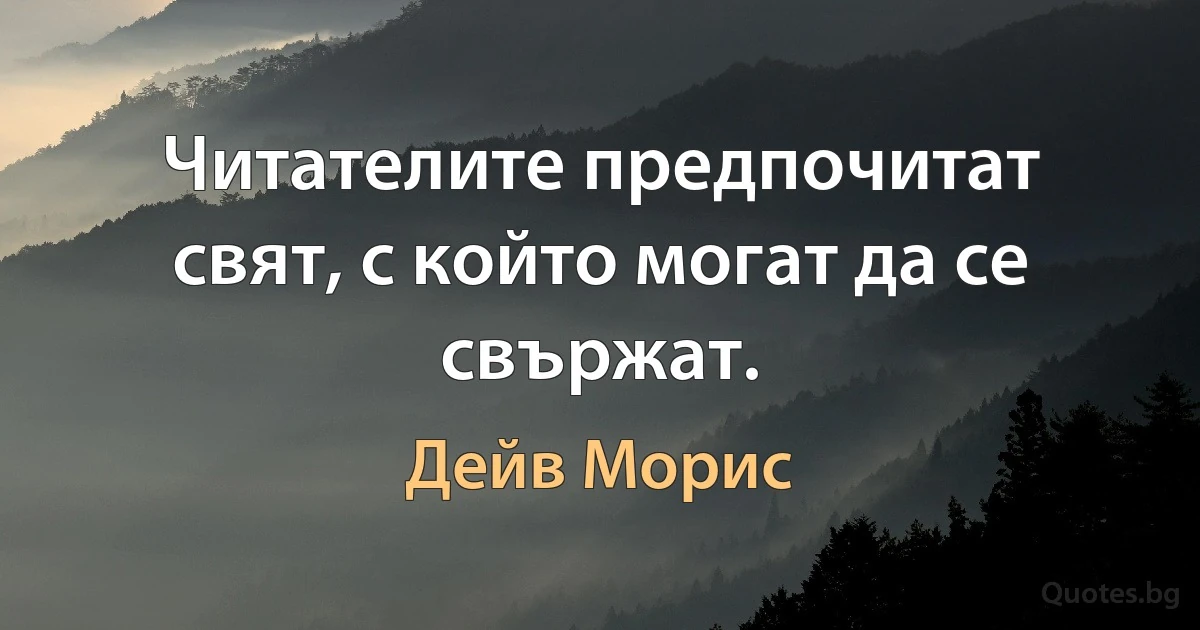 Читателите предпочитат свят, с който могат да се свържат. (Дейв Морис)