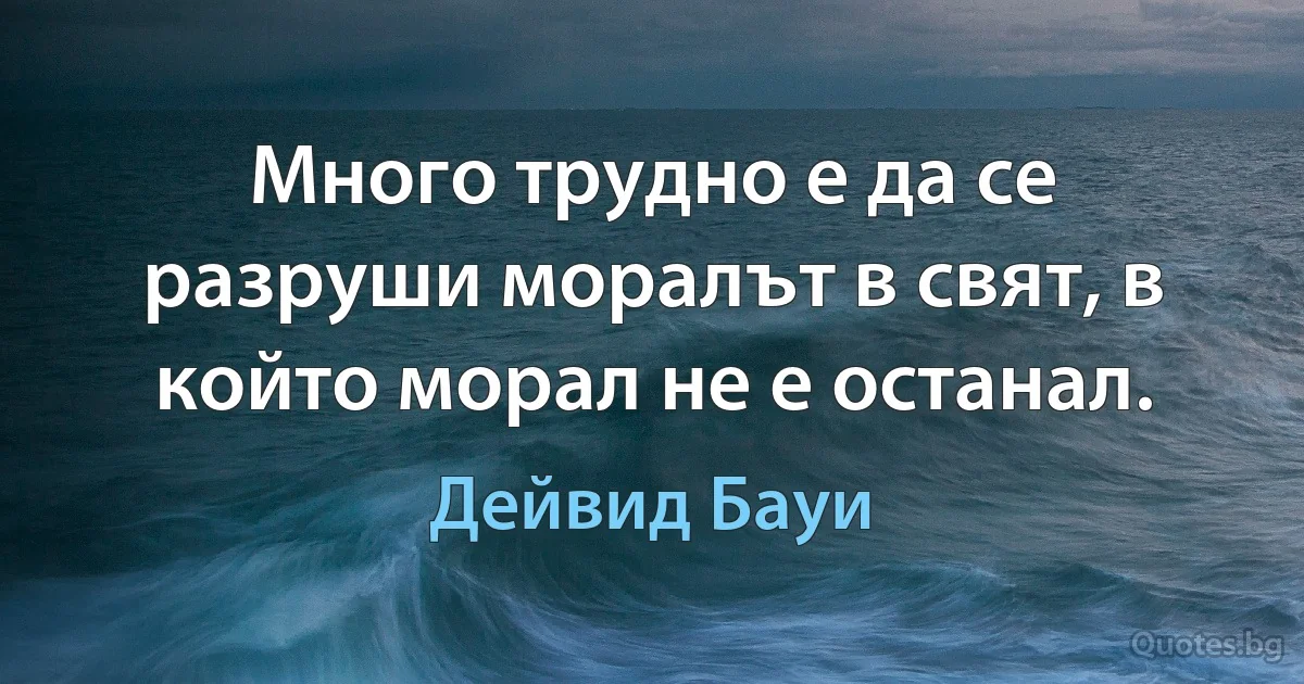 Много трудно е да се разруши моралът в свят, в който морал не е останал. (Дейвид Бауи)