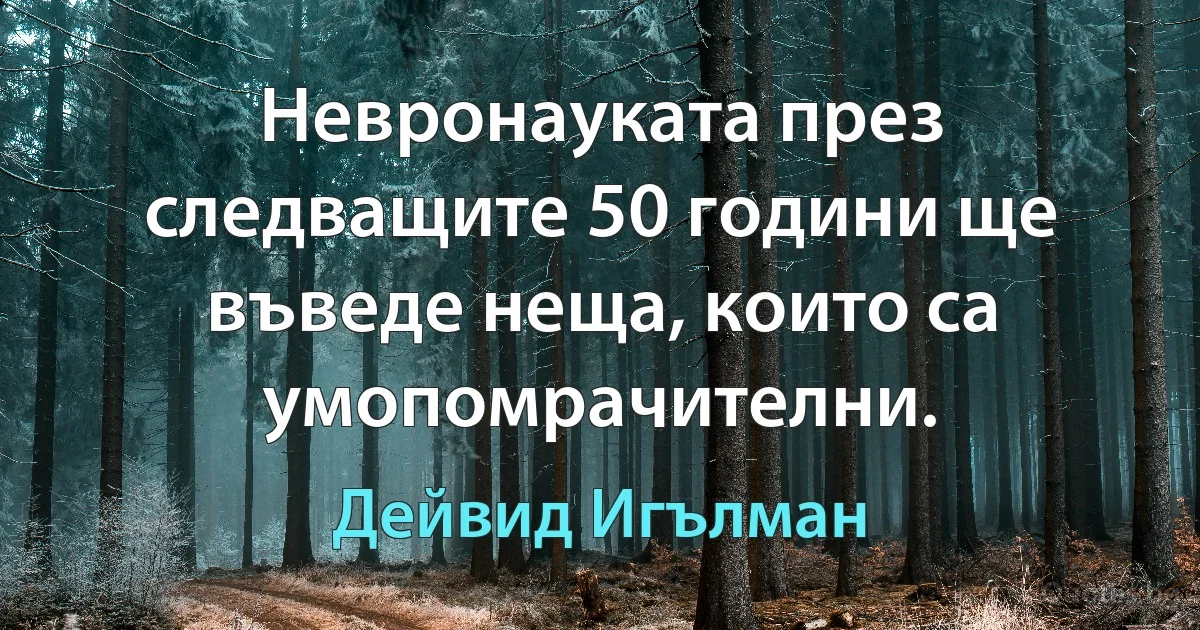 Невронауката през следващите 50 години ще въведе неща, които са умопомрачителни. (Дейвид Игълман)