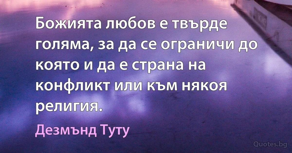 Божията любов е твърде голяма, за да се ограничи до която и да е страна на конфликт или към някоя религия. (Дезмънд Туту)