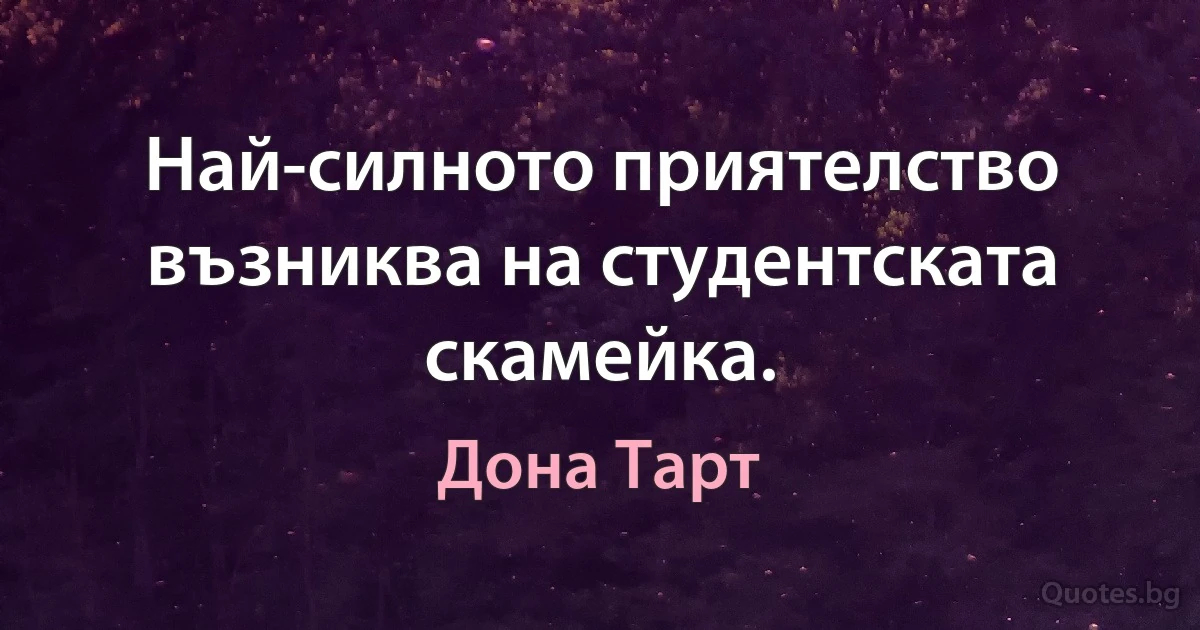 Най-силното приятелство възниква на студентската скамейка. (Дона Тарт)