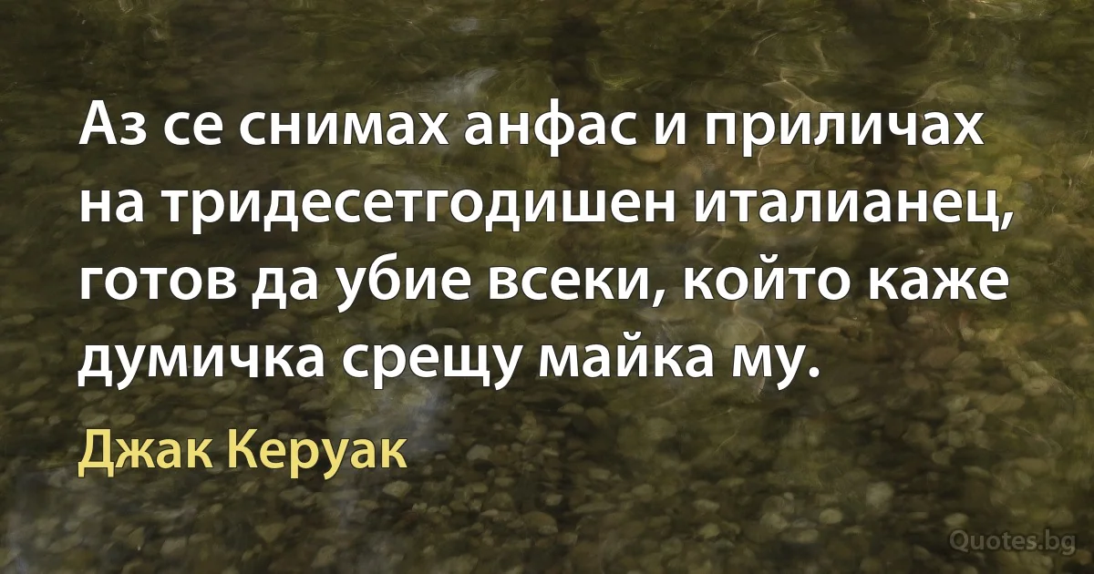 Аз се снимах анфас и приличах на тридесетгодишен италианец, готов да убие всеки, който каже думичка срещу майка му. (Джак Керуак)