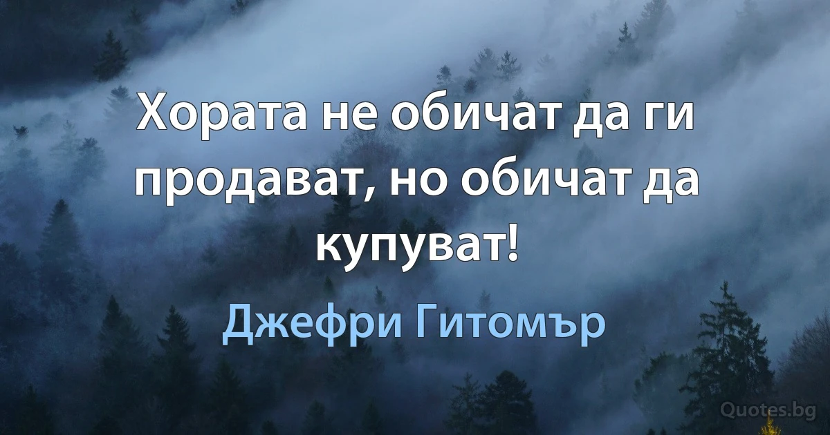 Хората не обичат да ги продават, но обичат да купуват! (Джефри Гитомър)