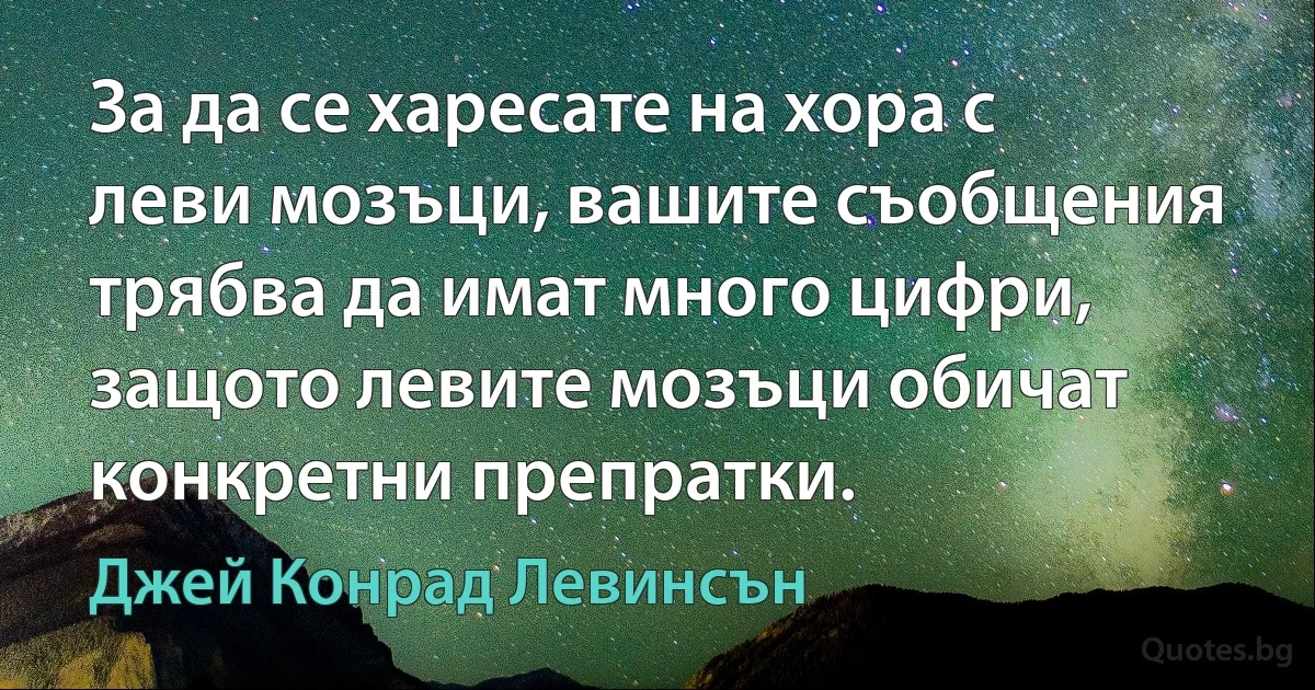 За да се харесате на хора с леви мозъци, вашите съобщения трябва да имат много цифри, защото левите мозъци обичат конкретни препратки. (Джей Конрад Левинсън)