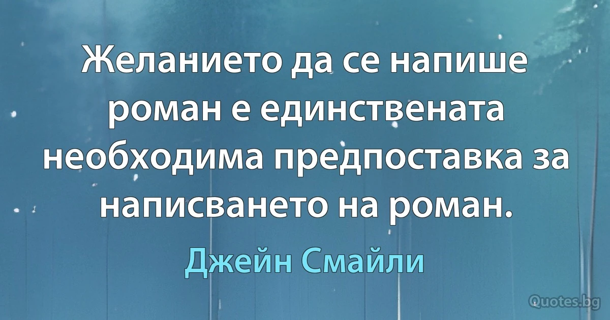 Желанието да се напише роман е единствената необходима предпоставка за написването на роман. (Джейн Смайли)