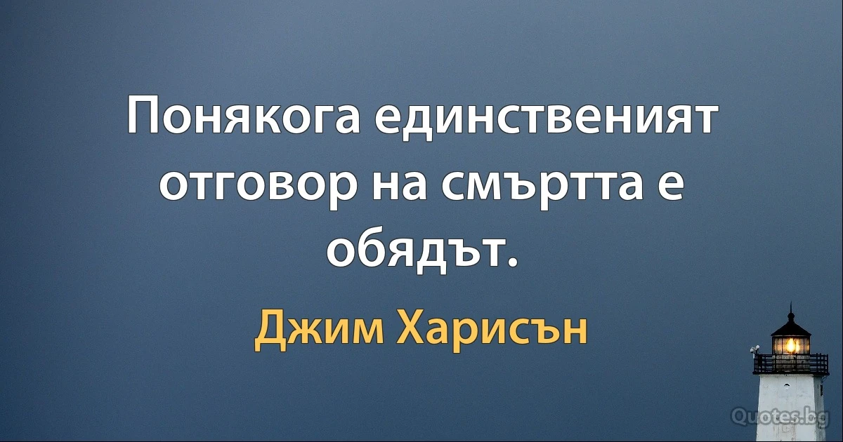 Понякога единственият отговор на смъртта е обядът. (Джим Харисън)