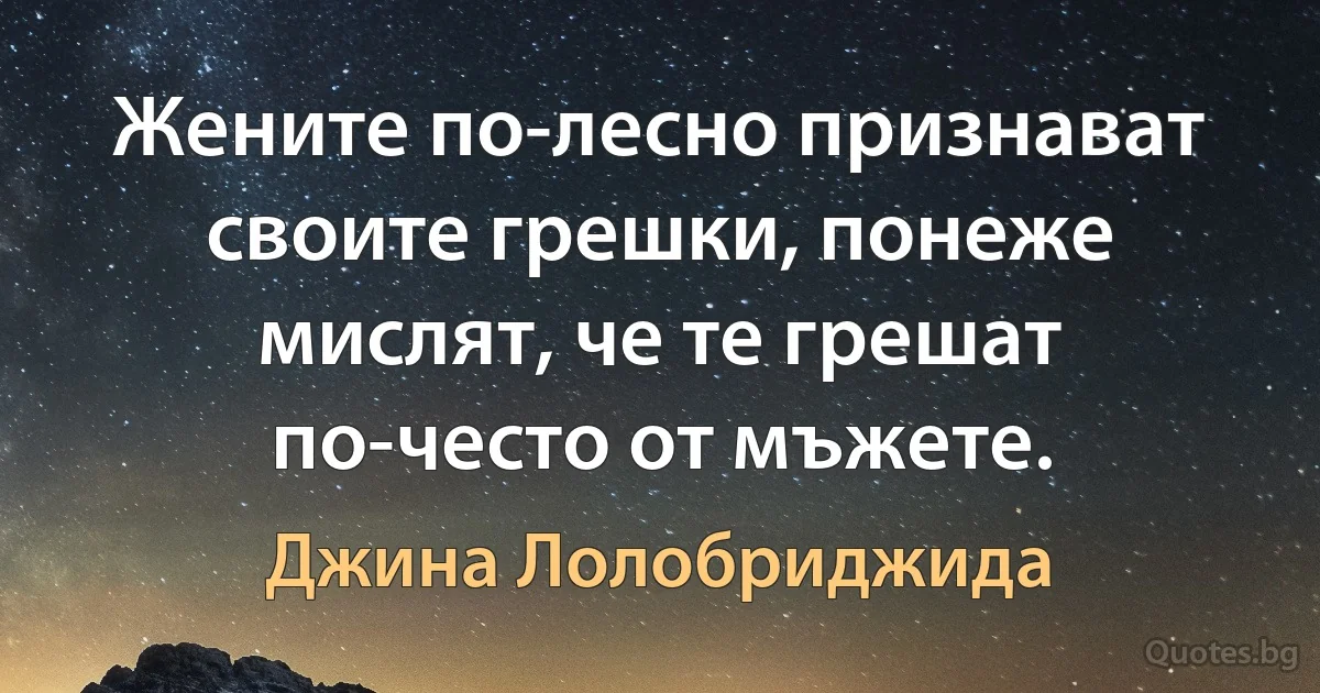 Жените по-лесно признават своите грешки, понеже мислят, че те грешат по-често от мъжете. (Джина Лолобриджида)