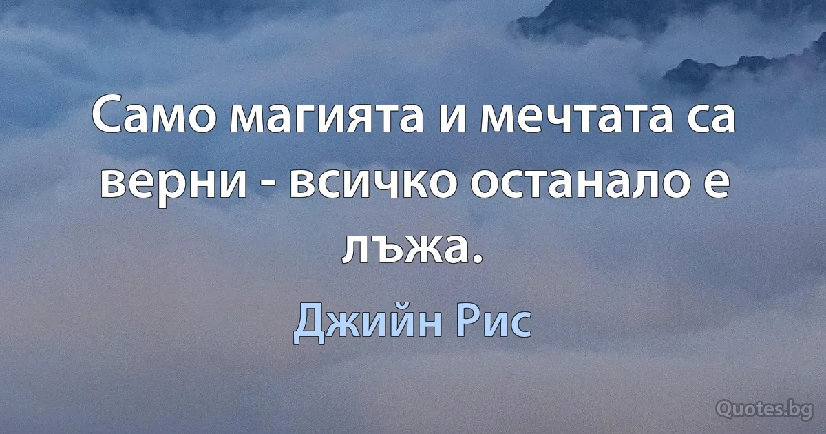 Само магията и мечтата са верни - всичко останало е лъжа. (Джийн Рис)