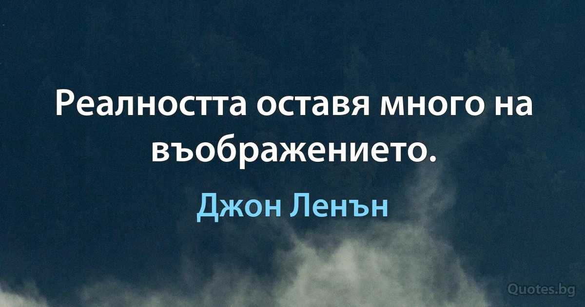 Реалността оставя много на въображението. (Джон Ленън)