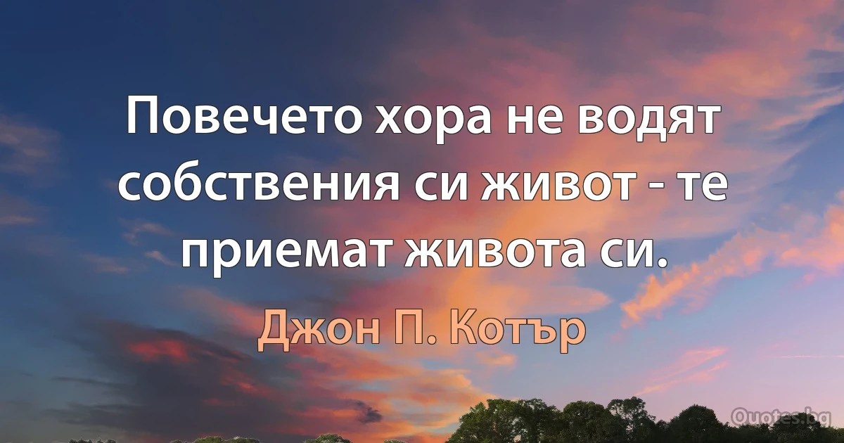 Повечето хора не водят собствения си живот - те приемат живота си. (Джон П. Котър)