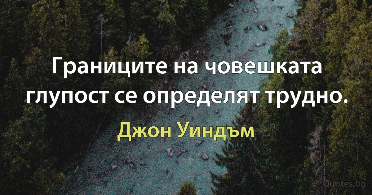 Границите на човешката глупост се определят трудно. (Джон Уиндъм)