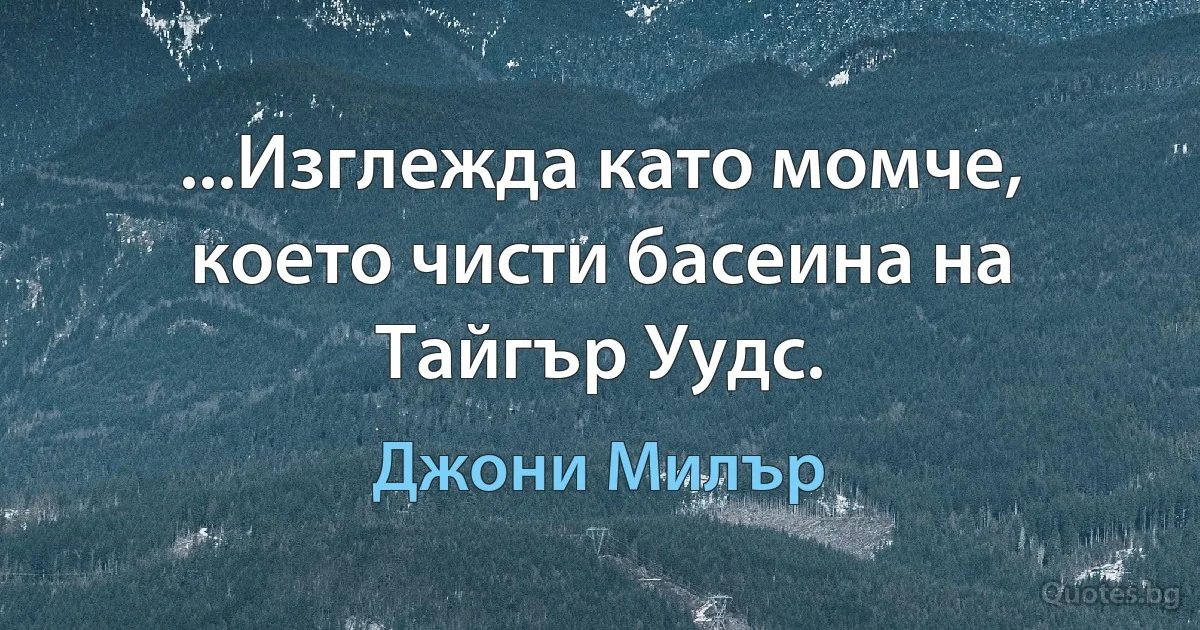 ...Изглежда като момче, което чисти басеина на Тайгър Уудс. (Джони Милър)