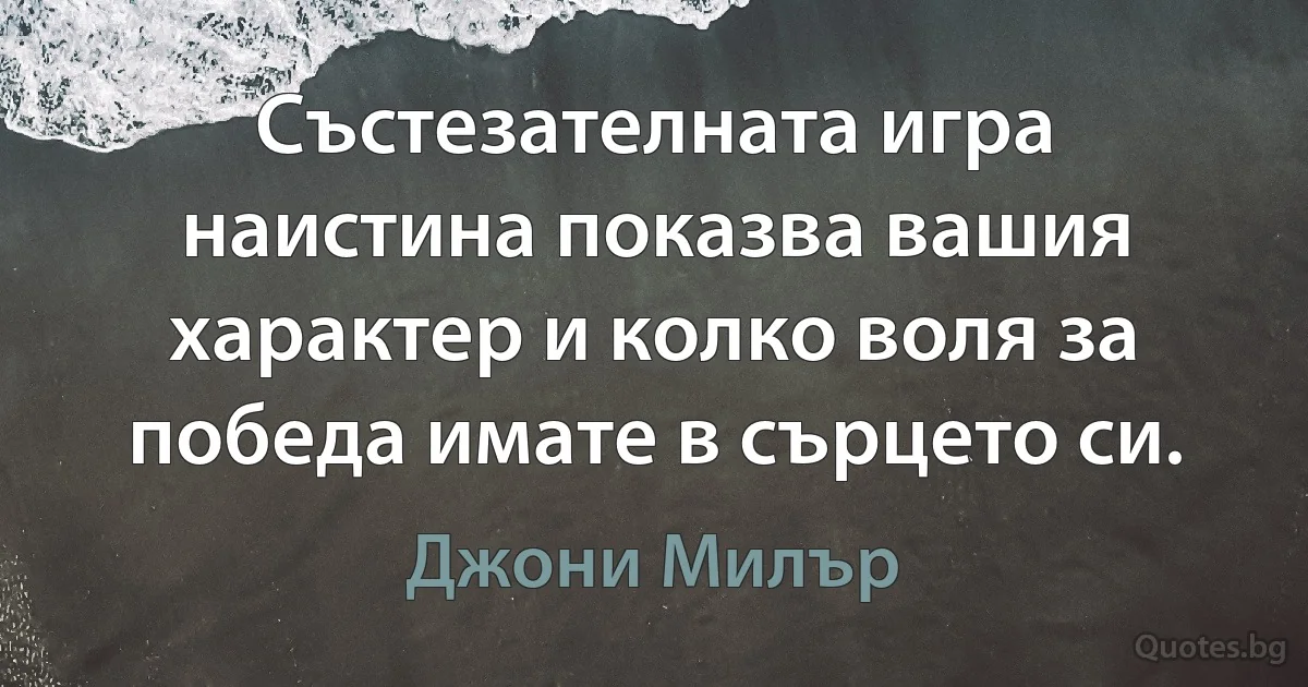 Състезателната игра наистина показва вашия характер и колко воля за победа имате в сърцето си. (Джони Милър)