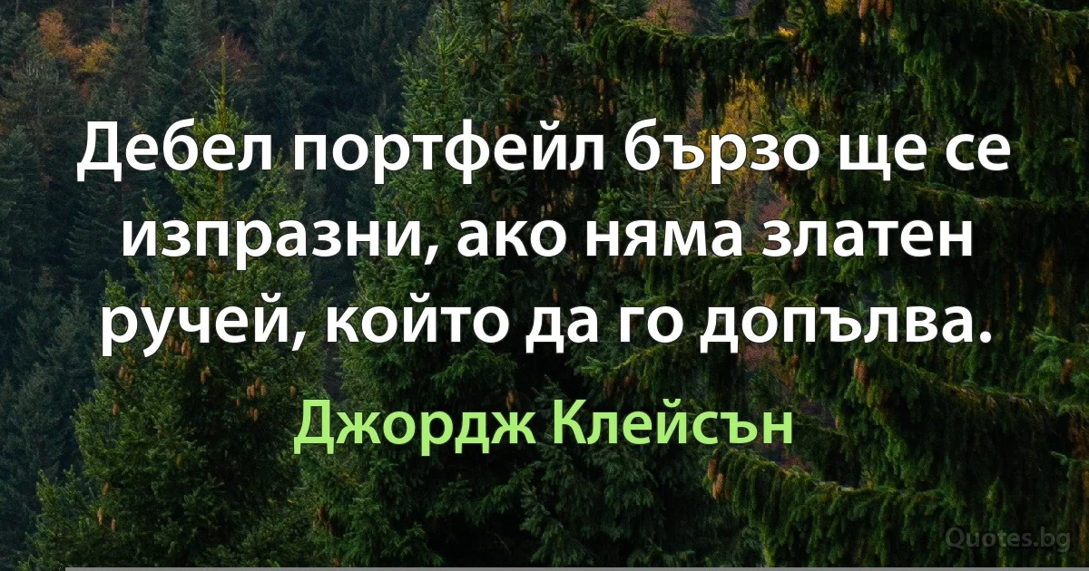 Дебел портфейл бързо ще се изпразни, ако няма златен ручей, който да го допълва. (Джордж Клейсън)