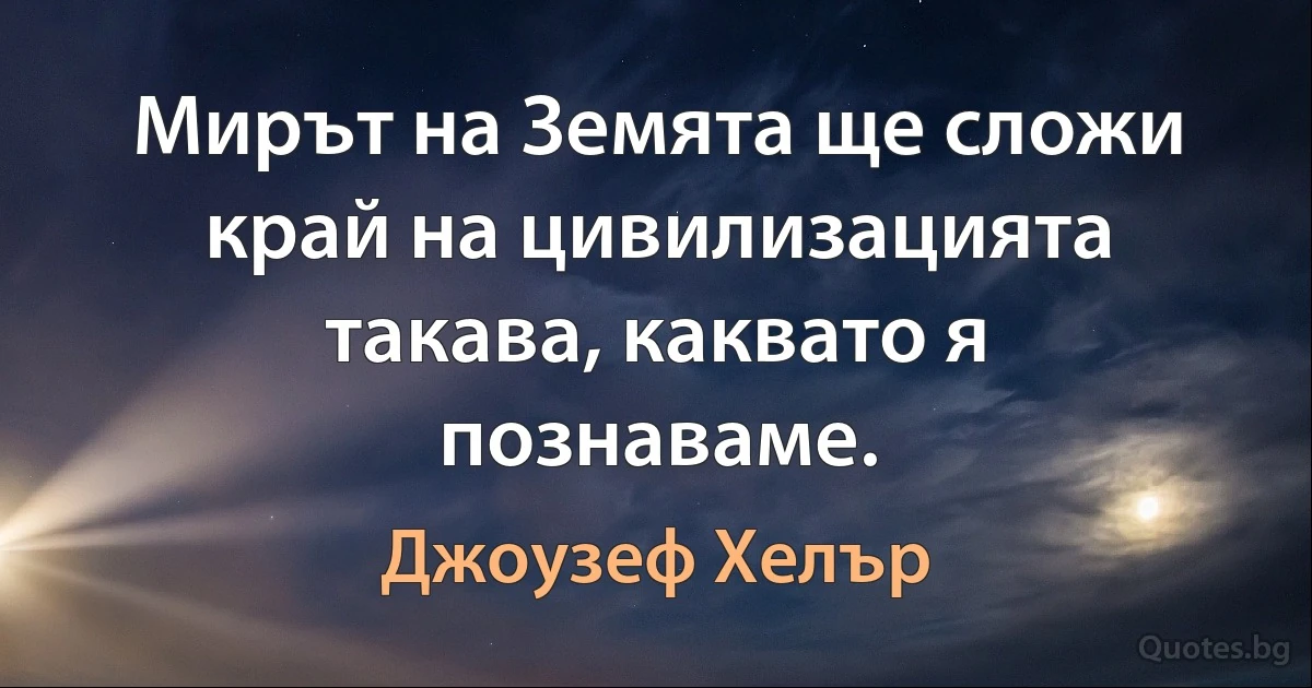 Мирът на Земята ще сложи край на цивилизацията такава, каквато я познаваме. (Джоузеф Хелър)