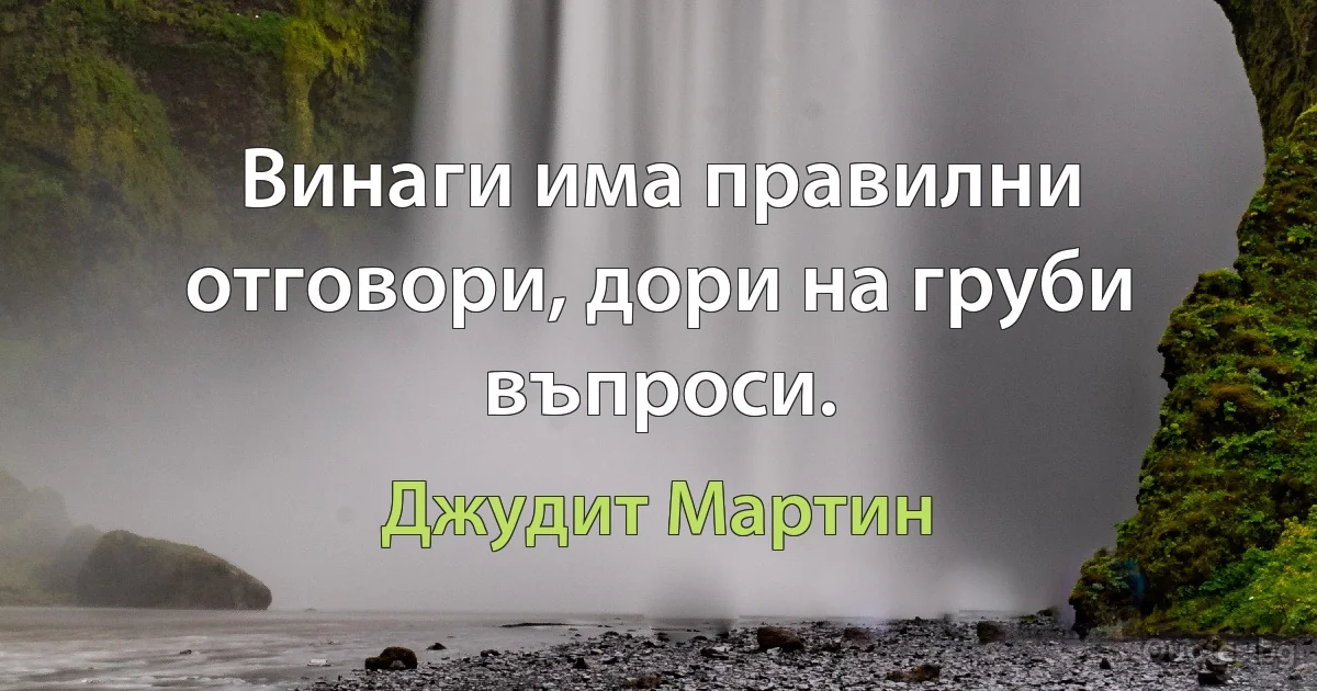 Винаги има правилни отговори, дори на груби въпроси. (Джудит Мартин)