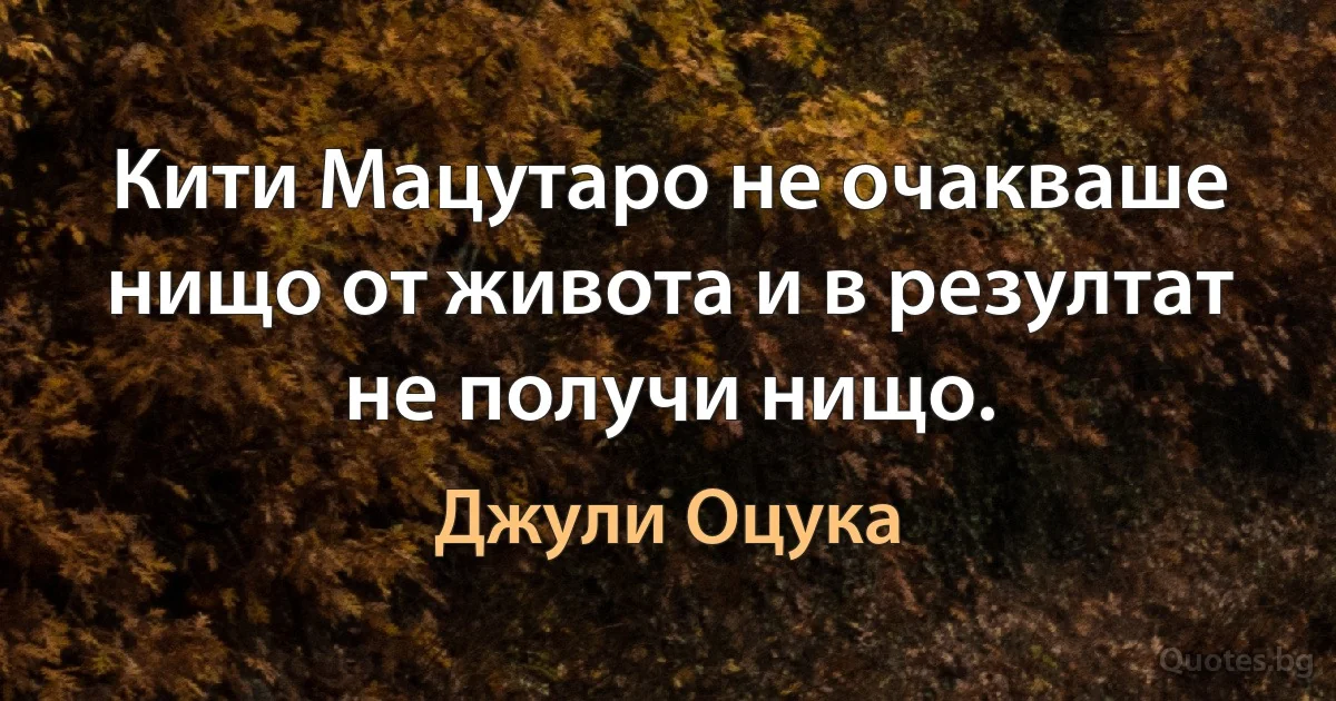 Кити Мацутаро не очакваше нищо от живота и в резултат не получи нищо. (Джули Оцука)