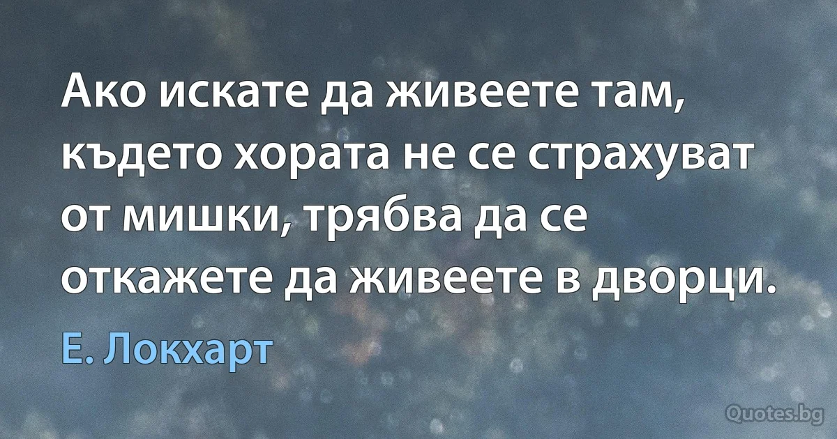 Ако искате да живеете там, където хората не се страхуват от мишки, трябва да се откажете да живеете в дворци. (Е. Локхарт)