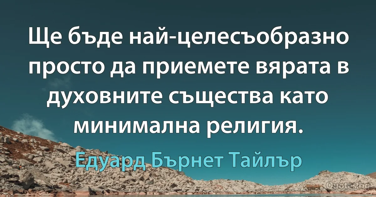 Ще бъде най-целесъобразно просто да приемете вярата в духовните същества като минимална религия. (Едуард Бърнет Тайлър)