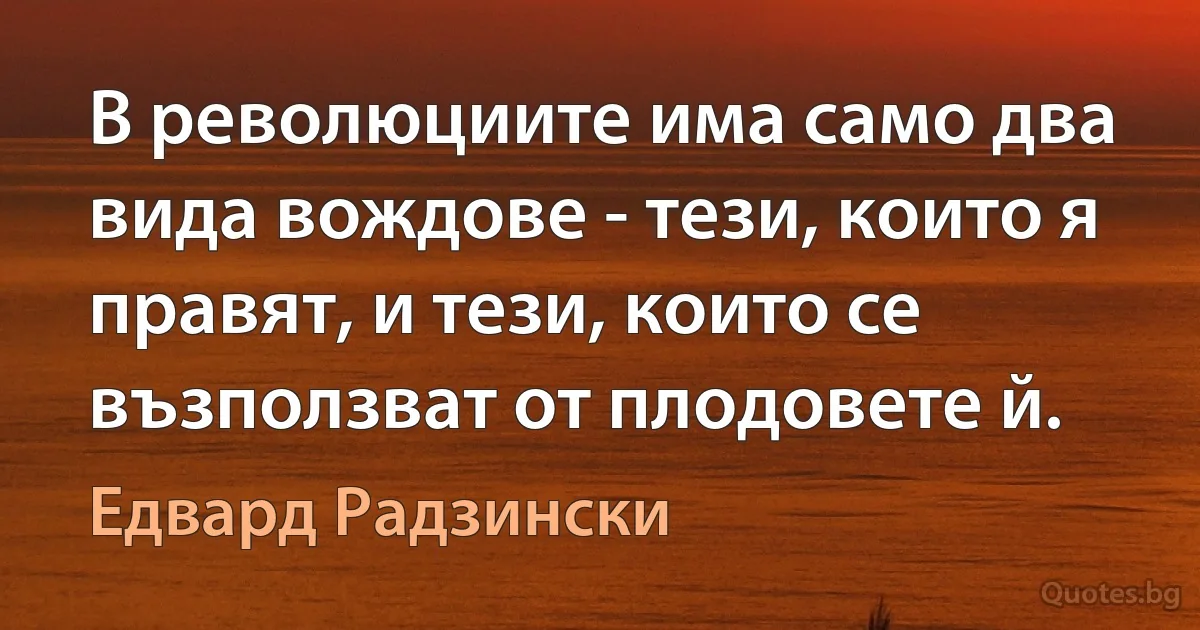 В революциите има само два вида вождове - тези, които я правят, и тези, които се възползват от плодовете й. (Едвард Радзински)