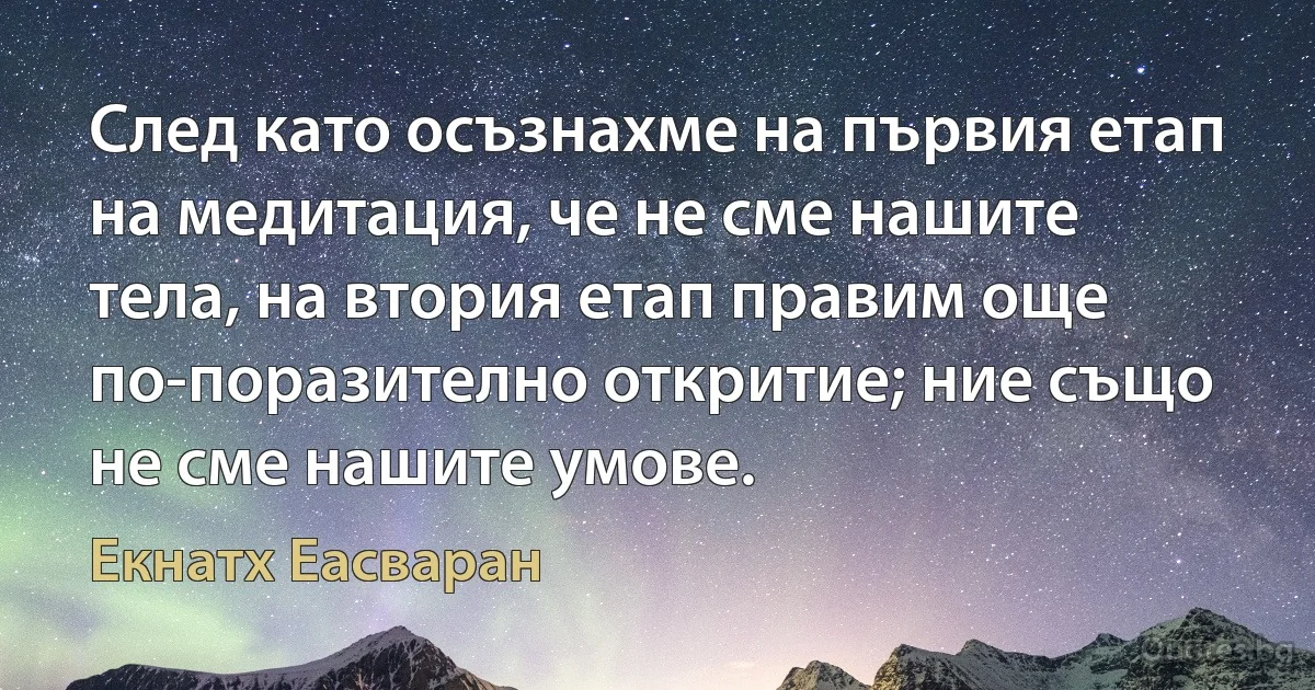 След като осъзнахме на първия етап на медитация, че не сме нашите тела, на втория етап правим още по-поразително откритие; ние също не сме нашите умове. (Екнатх Еасваран)