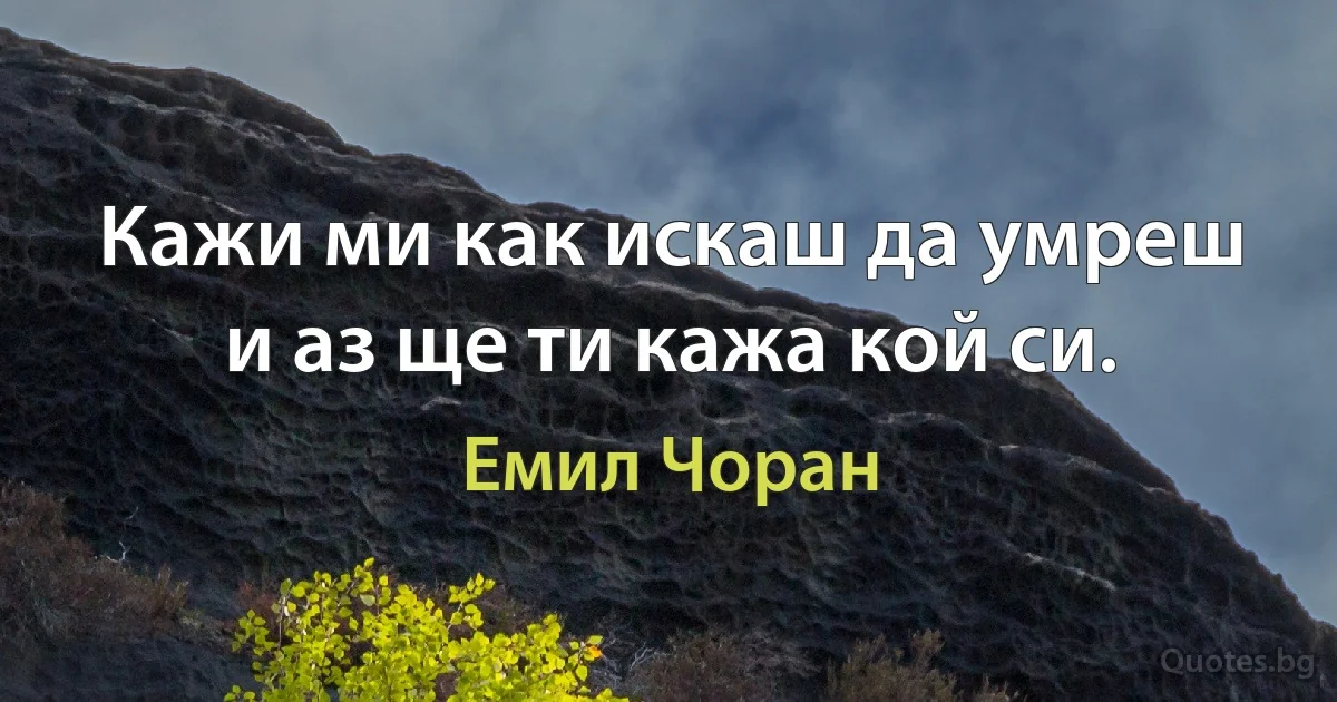 Кажи ми как искаш да умреш и аз ще ти кажа кой си. (Емил Чоран)