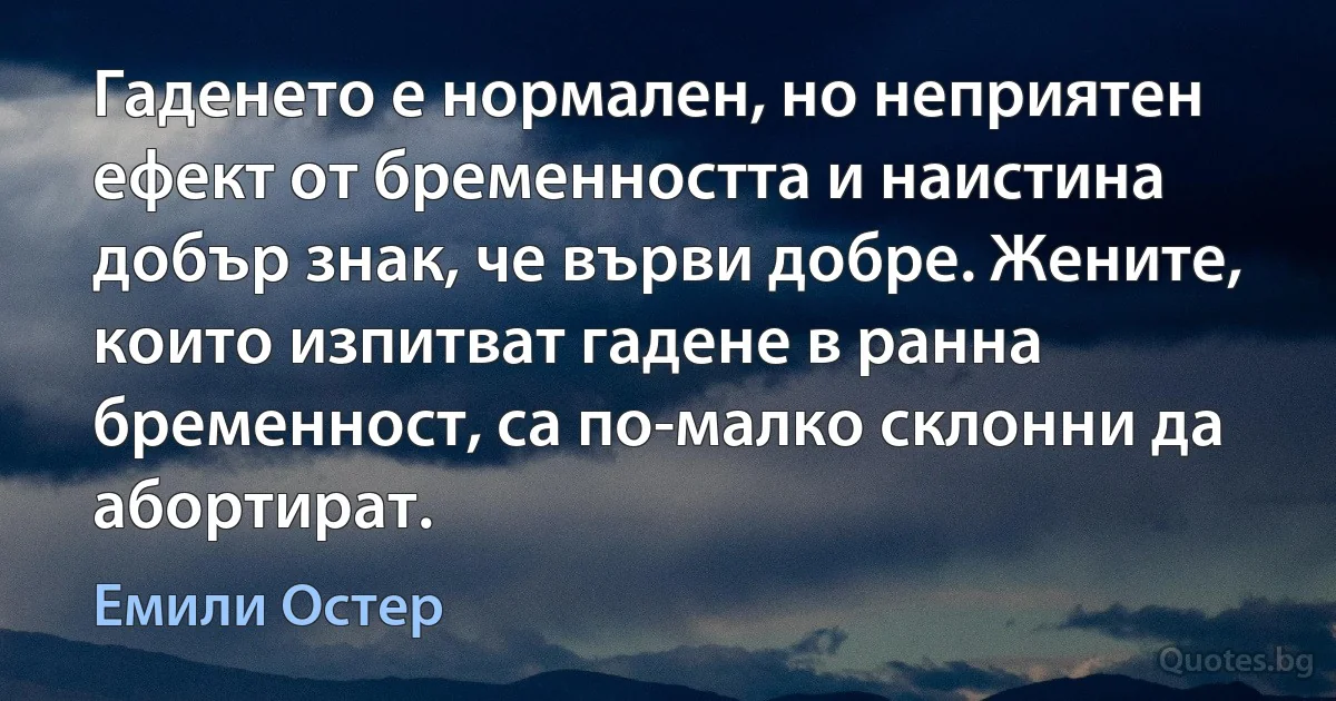 Гаденето е нормален, но неприятен ефект от бременността и наистина добър знак, че върви добре. Жените, които изпитват гадене в ранна бременност, са по-малко склонни да абортират. (Емили Остер)