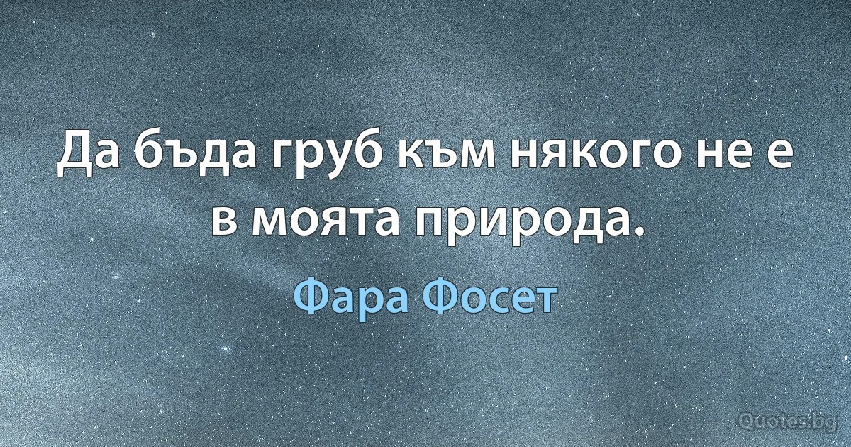 Да бъда груб към някого не е в моята природа. (Фара Фосет)