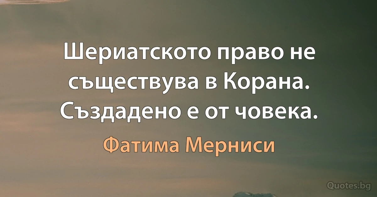 Шериатското право не съществува в Корана. Създадено е от човека. (Фатима Мерниси)