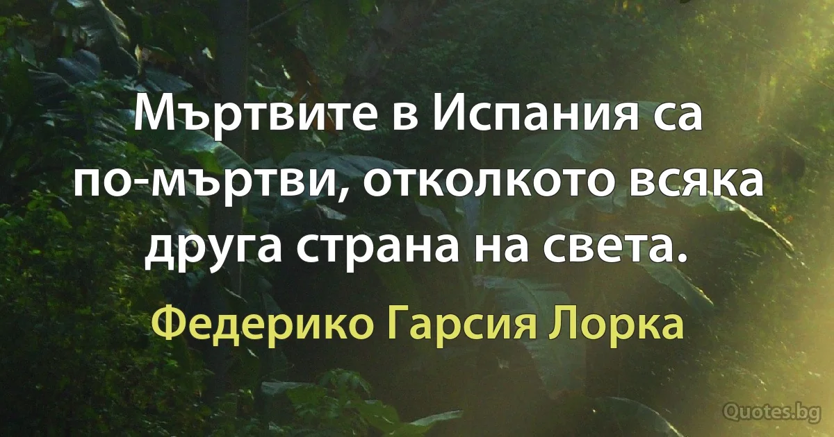 Мъртвите в Испания са по-мъртви, отколкото всяка друга страна на света. (Федерико Гарсия Лорка)