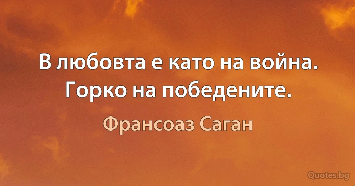 В любовта е като на война. Горко на победените. (Франсоаз Саган)