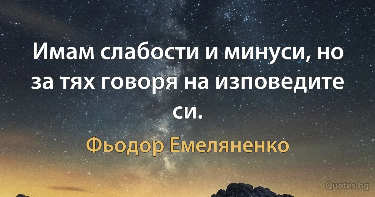 Имам слабости и минуси, но за тях говоря на изповедите си. (Фьодор Емеляненко)