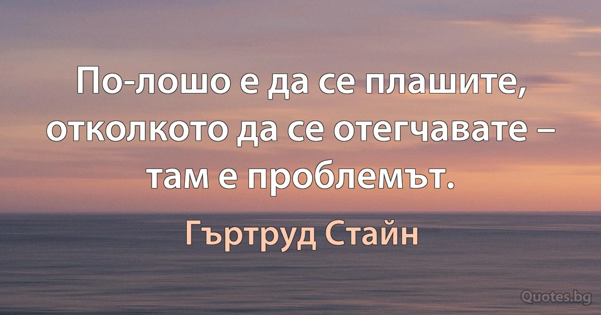 По-лошо е да се плашите, отколкото да се отегчавате – там е проблемът. (Гъртруд Стайн)